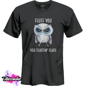 Owl Fluff You You Fluffin’ Fluff T Shirt