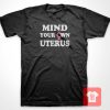 Mind Your Own Uterus T Shirt