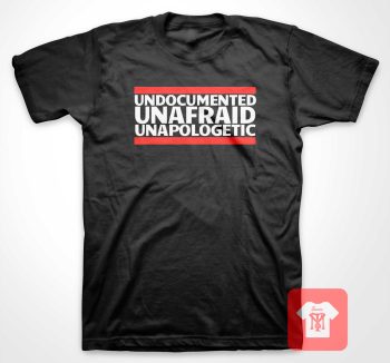 Undocumented Unafraid Unapologetic T Shirt