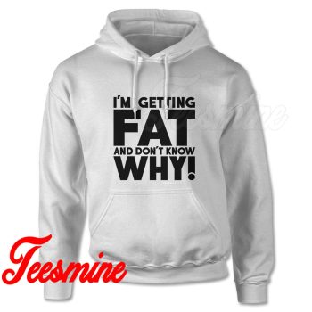 I'm Getting Fat And Don't Know Why! Hoodie White