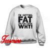I'm Getting Fat And Don't Know Why! Sweatshirt