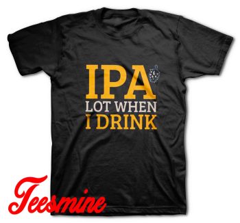 IPA Lot When I Drink Craft Beer T-Shirt