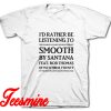 Id Rather Be Listening To Smooth By Santana T-Shirt