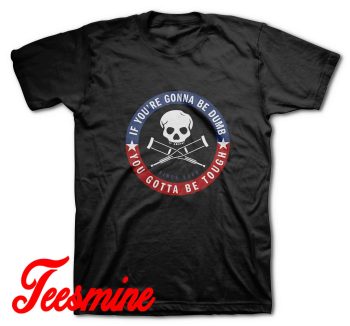 If Youre Gonna Be Dumb You Gotta Be Tough T-Shirt