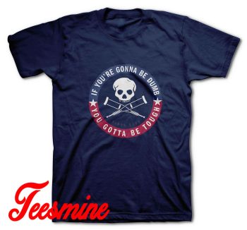 If Youre Gonna Be Dumb You Gotta Be Tough T-Shirt Navy