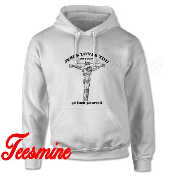 Jesus Loves You But I Dont Go fuck Yourself Hoodie