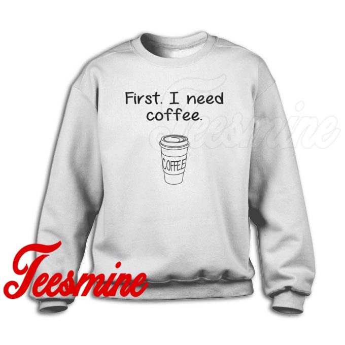 First I Need Coffee Sweatshirt White
