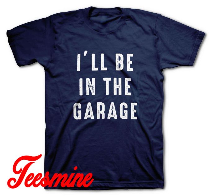 I'll be In The Garage T-Shirt Color Navy