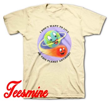 I Don't Want to Live on this Planet Anymore T-Shirt Color Cream