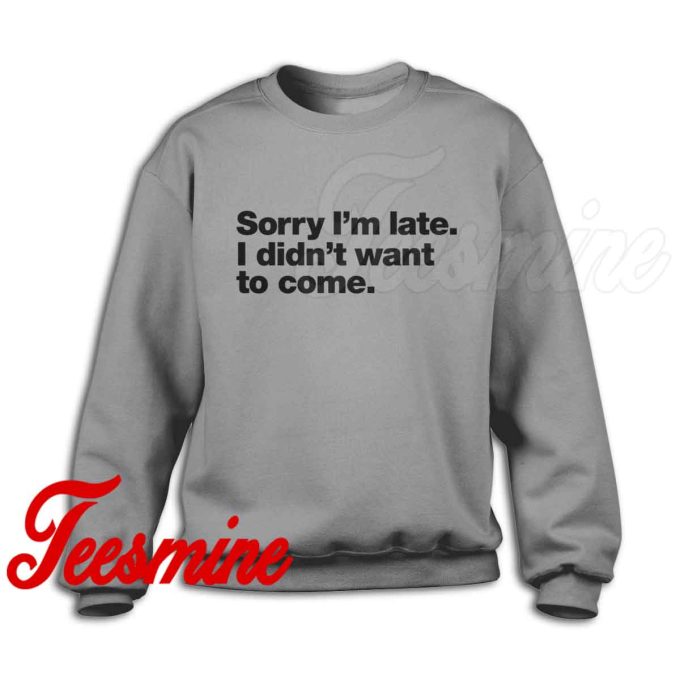 Sorry I'm Late I Didn't Want To Come Sweatshirt Color Grey