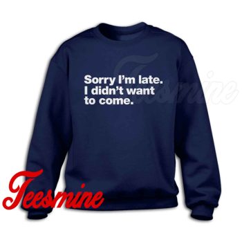 Sorry I'm Late I Didn't Want To Come Sweatshirt Color Navy