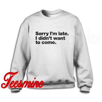 Sorry I'm Late I Didn't Want To Come Sweatshirt Color White