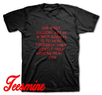 The Most Radical Act In A Sick Society T-Shirt